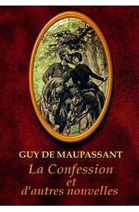 Guy de Maupassant - La Confession et d'autres nouvelles (сборник)