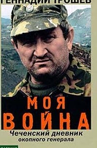 Геннадий Трошев - Моя война. Чеченский дневник окопного генерала