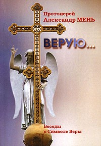 Протоиерей Александр Мень - Верую... Беседы о Символе Веры