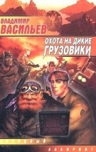 Владимир Васильев - Охота на дикие грузовики