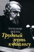 Александр Мень - Трудный путь к диалогу (сборник)