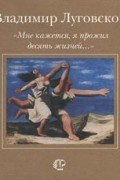 Владимир Луговской - `Мне кажется, я прожил десять жизней…` (сборник)