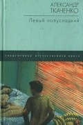Александр Ткаченко - Левый полусладкий (сборник)