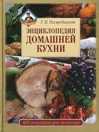 Галина Поскребышева - Энциклопедия домашней кухни. 600 рецептов для застолья