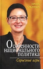Ирина Хакамада - Особенности национального политика. Серьезные игры