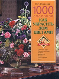 Н. П. Суханова - 1000 способов как украсить дом цветами