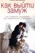 Калинина Ольга - Как выйти замуж. От первого свидания до свадебного кортежа
