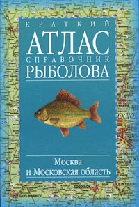  - Краткий атлас-справочник рыболова. Москва и Московская область