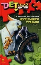 И. Андрианова-Голицына - Могильщики гуарани (сборник)