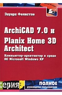 Эдуард Фелистов - ArchiCAD 7.0 и Planix Home 3D Architect. Компьютер-архитектор в среде ОС Microsoft Windows XP