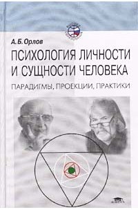 А. Б. Орлов - Психология личности и сущности человека. Парадигмы, проекции, практики