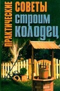 Л. В. Шайденкова - Практические советы. Строим колодец