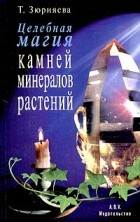 Т. Зюрняева - Целебная магия камней, минералов и растений