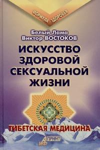 Белый Лама Виктор Востоков - Искусство здоровой сексуальной жизни. Тибетская медицина