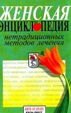 Мельникова - Женская энциклопедия нетрадиционных методов лечения (сост. Мельникова О.). Серия: Будьте здоровы