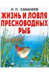 Жизнь и ловля пресноводных рыб