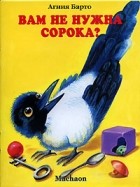 Агния Барто - Вам не нужна сорока?