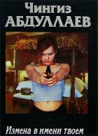 Чингиз Абдуллаев - Измена в имени твоем
