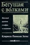 Кларисса Пинкола Эстес - Бегущая с волками. Женский архетип в мифах и сказаниях