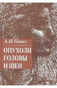 Пачес А.И. - Опухоли головы и шеи Изд. 4-е