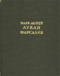 Марк Анней Лукан - Фарсалия, или Поэма о гражданской войне