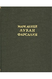 Марк Анней Лукан - Фарсалия, или Поэма о гражданской войне