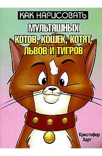 Кристофер Харт - Как нарисовать мультяшных котов, кошек, котят, львов и тигров