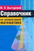 Марк Выгодский - Справочник по элементарной математике