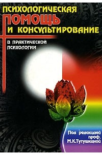 Под редакцией М. К. Тутушкиной - Психологическая помощь и консультирование в практической психологии