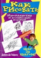 Даймон Дж. Райнегл - Как рисовать инопланетян и космические корабли