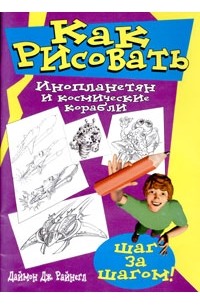 Даймон Дж. Райнегл - Как рисовать инопланетян и космические корабли