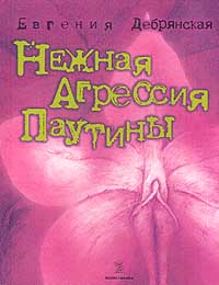 Евгения Дебрянская - Нежная агрессия паутины (сборник)