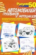 Ли Эймис - Рисуем 50 автомобилей, грузовиков и мотоциклов