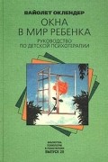 Вайолет Оклендер - Окна в мир ребенка. Руководство по детской психотерапии
