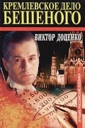 Виктор Доценко - Кремлевское дело Бешеного