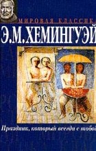 Эрнест Хемингуэй - Праздник, который всегда с тобой. Прощай, оружие! (сборник)