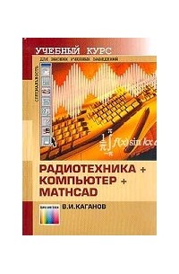 В. И. Каганов - Радиотехника + компьютер + Mathcad. Для высших учебных заведений