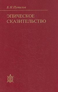 Борис Путилов - Эпическое сказительство: Типология и этническая специфика