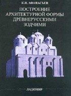 К. Н. Афанасьев - Построение архитектурной формы древнерусскими зодчими