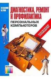  - Диагностика, ремонт и профилактика персональных компьютеров: Практическое руководство