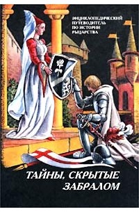  - Тайны, скрытые забралом. Энциклопедический путеводитель по истории рыцарства