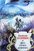 Владислав Крапивин - Дети синего фламинго