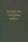 Кретьен де Труа - Эрек и Энида. Клижес (сборник)