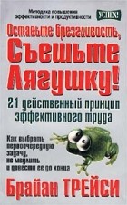  - Оставьте брезгливость, съешьте лягушку! 21 действенный принцип эффективного труда