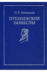 Н. Е. Мясоедова - Пушкинские замыслы. Опыт реконструкции