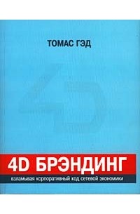 Томас Гэд - 4D брэндинг: взламывая корпоративный код сетевой экономики