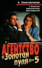 А. Константинов - Агентство `Золотая пуля` - 5 (сборник)