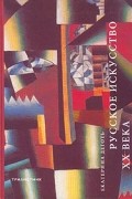 Екатерина Деготь - История Русского искусства. Книга 3. Русское искусство XX века