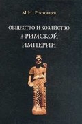 Михаил Ростовцев - Общество и хозяйство в Римской империи. В 2 томах. Том 2