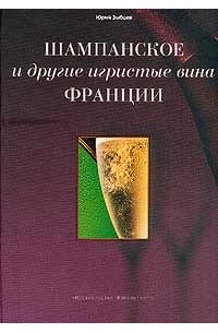 Юрий Зыбцев - Шампанское и другие игристые вина Франции